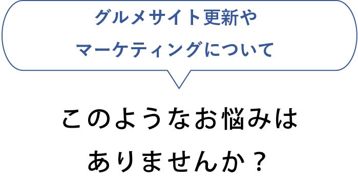 グルメサイト更新やマーケティングについてこのようなお悩みはありませんか？